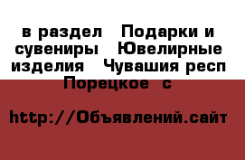  в раздел : Подарки и сувениры » Ювелирные изделия . Чувашия респ.,Порецкое. с.